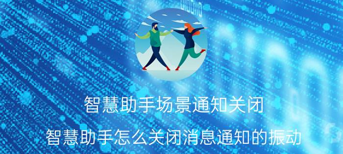 智慧助手场景通知关闭 智慧助手怎么关闭消息通知的振动？